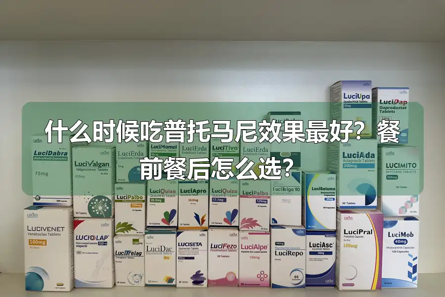 什么时候吃普托马尼效果最好?餐前餐后怎么选?